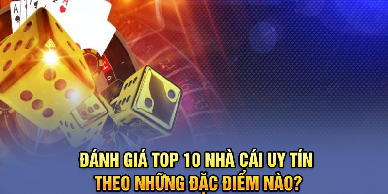 Tiêu chí đánh giá top 10 nhà cái uy tín